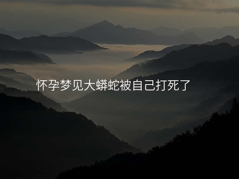 怀孕梦见大蟒蛇被自己打死了