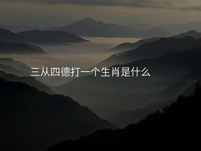 三从四德打一个生肖是什么