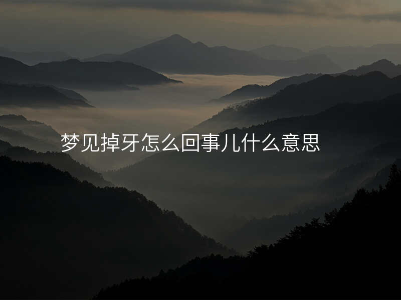 梦见掉牙怎么回事儿什么意思