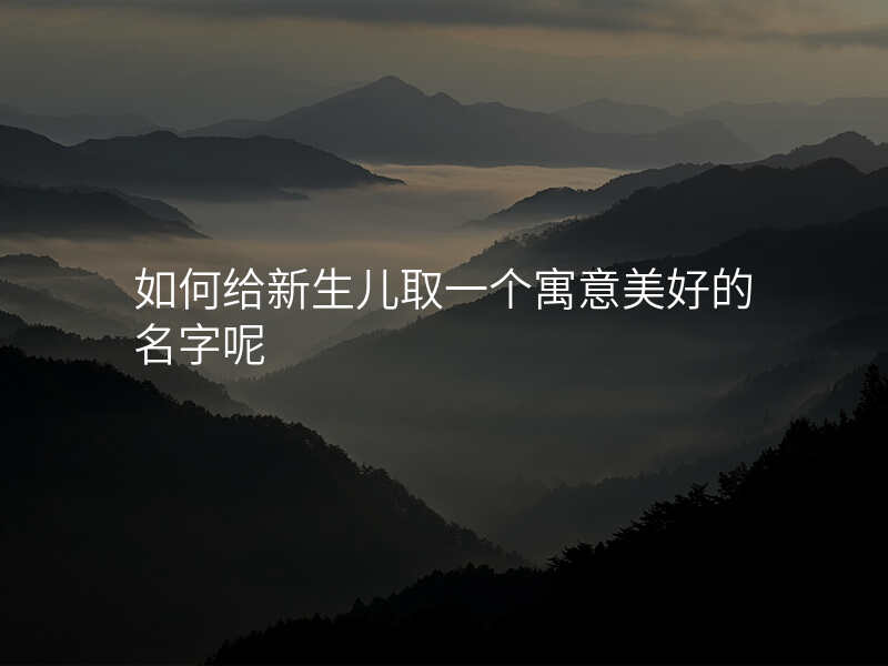 如何给新生儿取一个寓意美好的名字呢