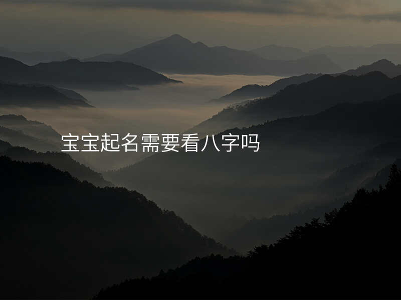 宝宝起名需要看八字吗