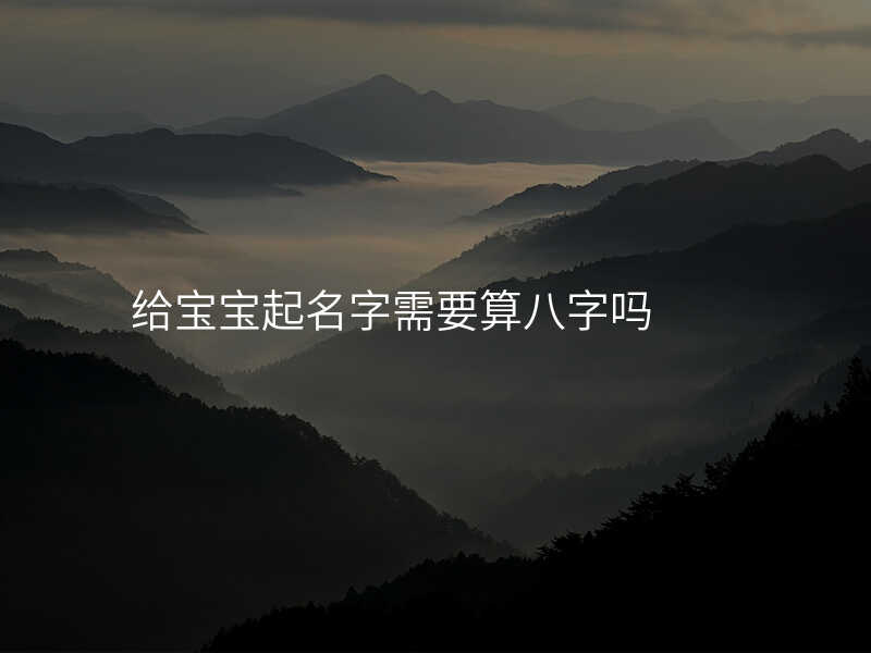 给宝宝起名字需要算八字吗