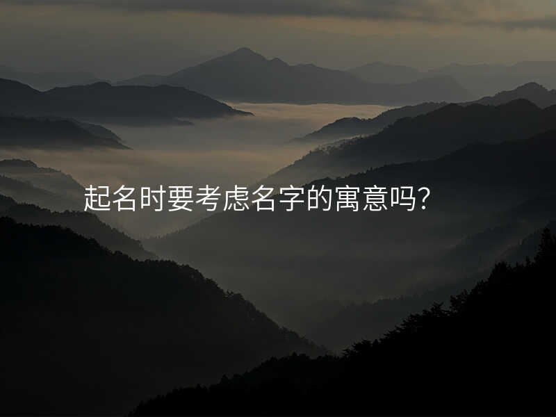 起名时要考虑名字的寓意吗?