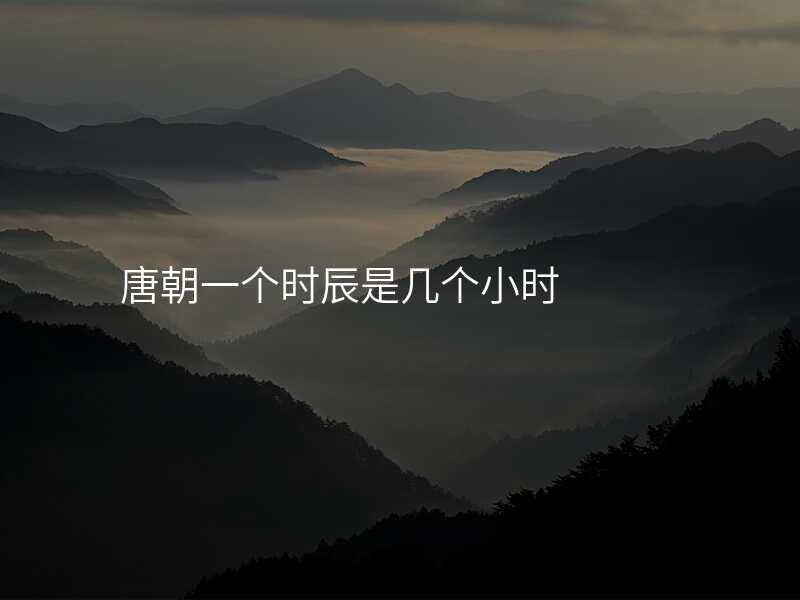 唐朝一个时辰是几个小时