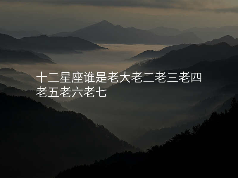十二星座谁是老大老二老三老四老五老六老七