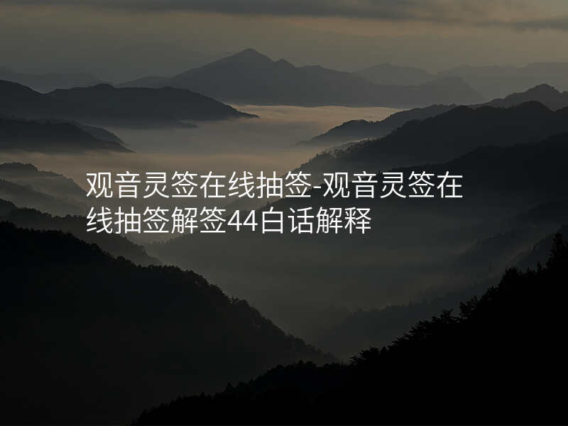 观音灵签在线抽签-观音灵签在线抽签解签44白话解释