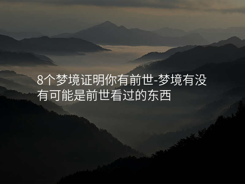 8个梦境证明你有前世-梦境有没有可能是前世看过的东西