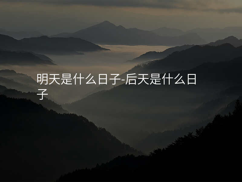 明天是什么日子-后天是什么日子