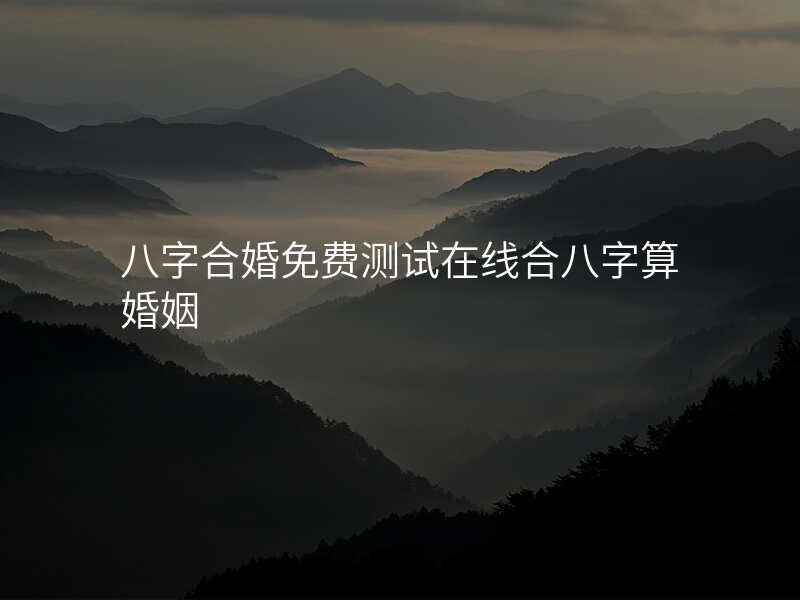 八字合婚免费测试在线合八字算婚姻