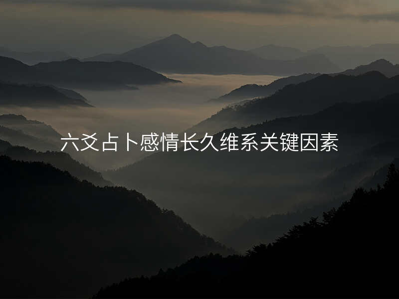 六爻占卜感情长久维系关键因素