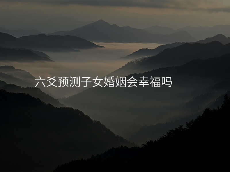 六爻预测子女婚姻会幸福吗