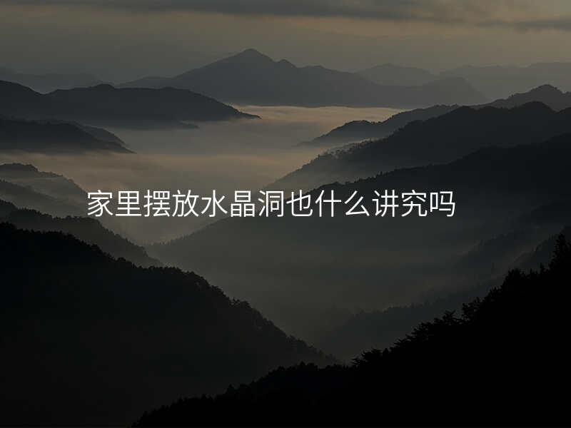 家里摆放水晶洞也什么讲究吗