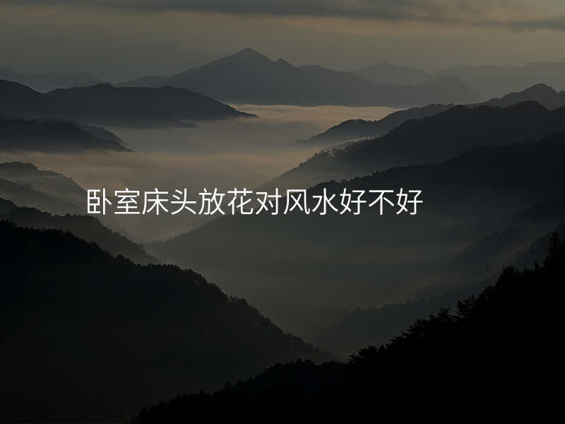卧室床头放花对风水好不好
