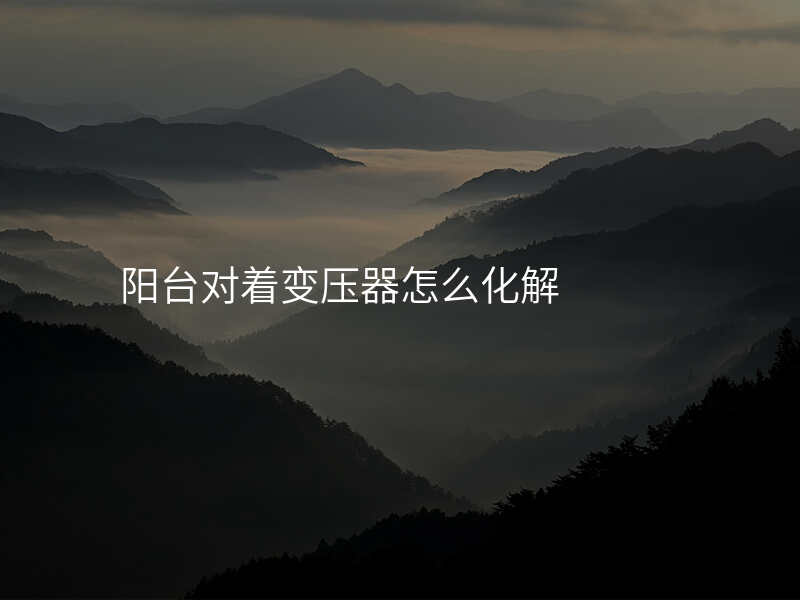 阳台对着变压器怎么化解