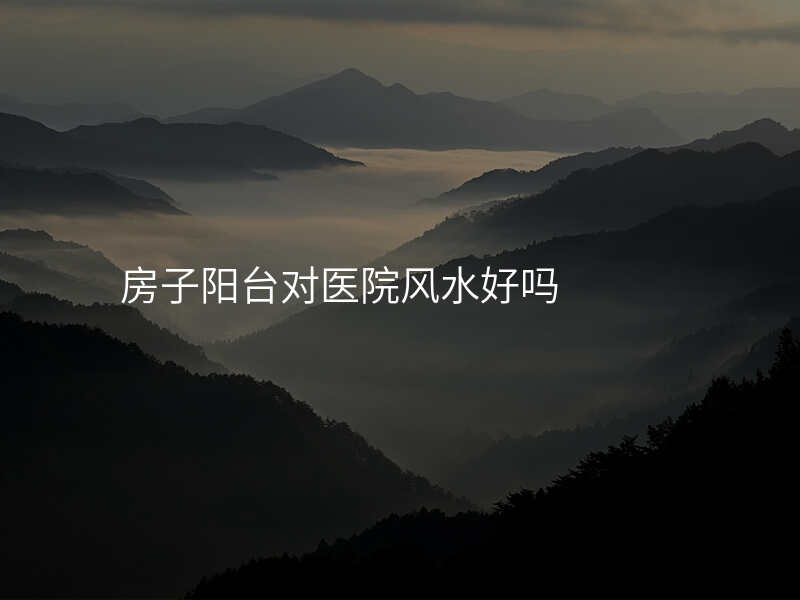 房子阳台对医院风水好吗