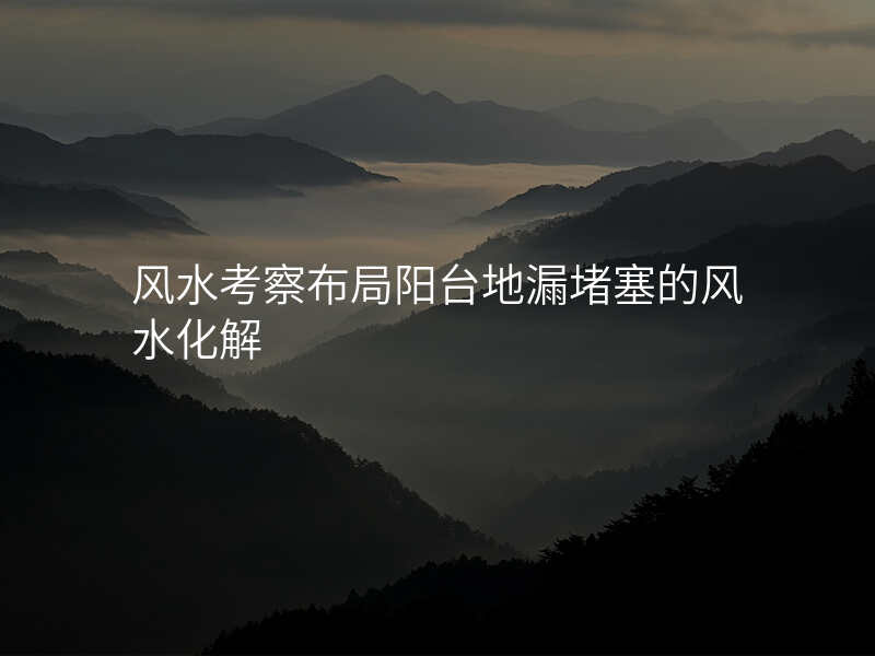 风水考察布局阳台地漏堵塞的风水化解