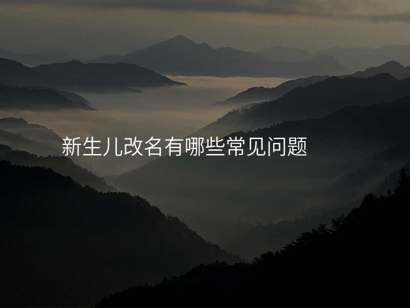 新生儿改名有哪些常见问题