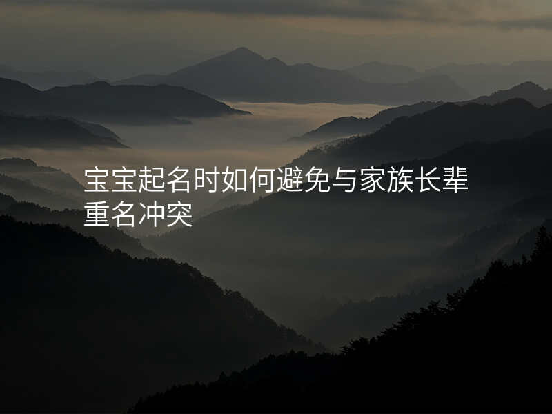 宝宝起名时如何避免与家族长辈重名冲突
