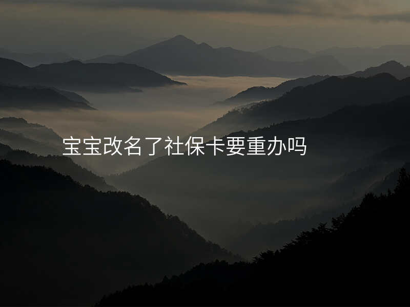 宝宝改名了社保卡要重办吗