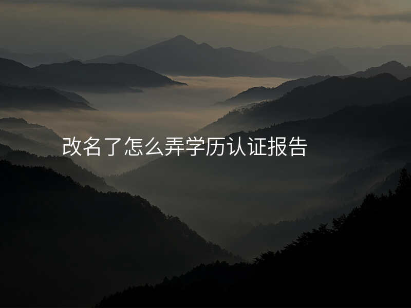 改名了怎么弄学历认证报告