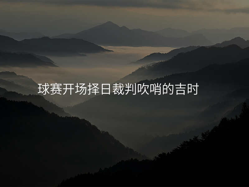 球赛开场择日裁判吹哨的吉时