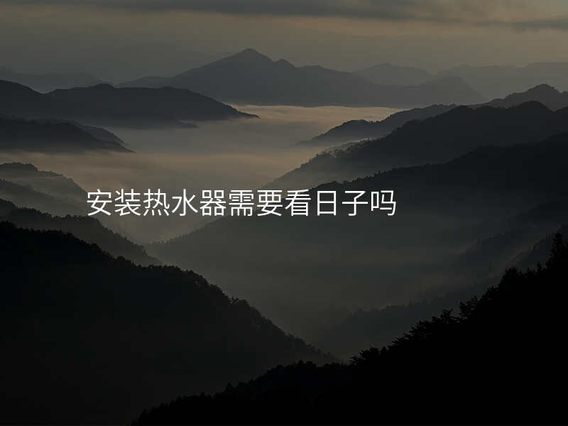 安装热水器需要看日子吗
