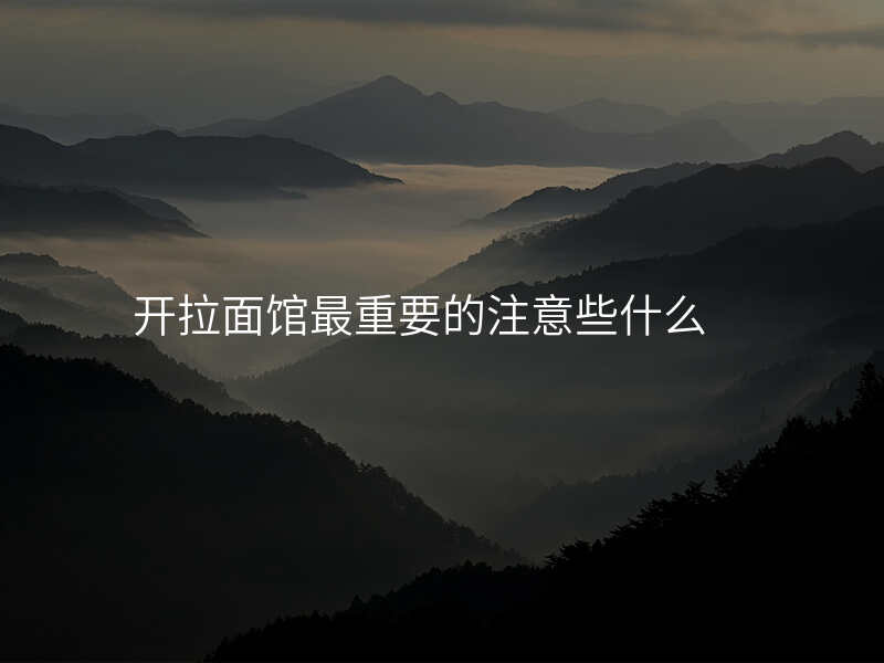 开拉面馆最重要的注意些什么