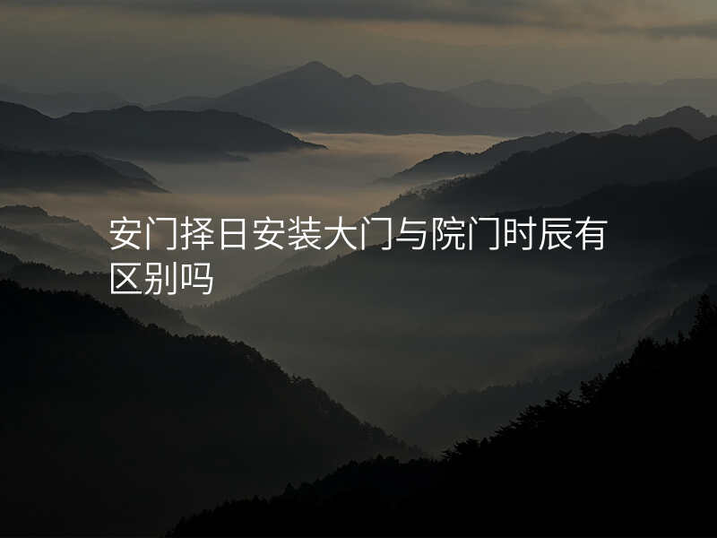 安门择日安装大门与院门时辰有区别吗