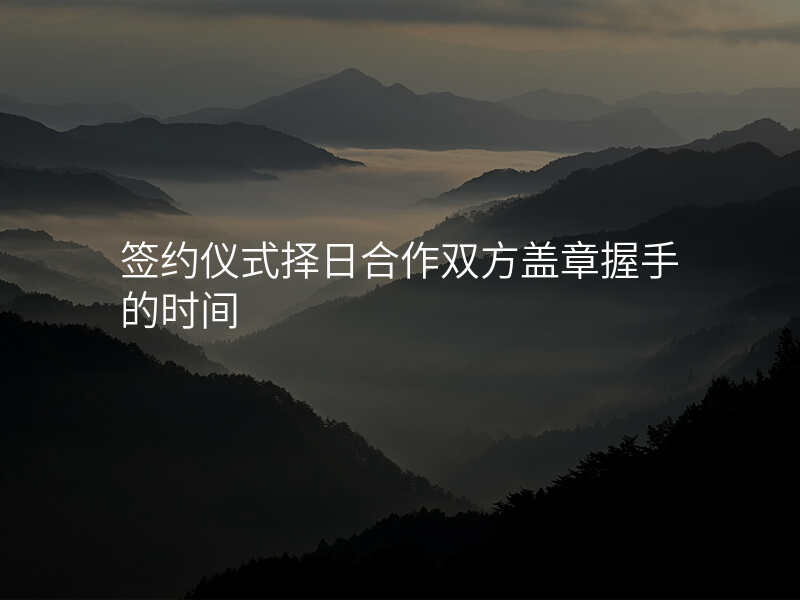 签约仪式择日合作双方盖章握手的时间