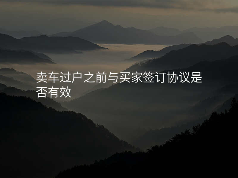 卖车过户之前与买家签订协议是否有效
