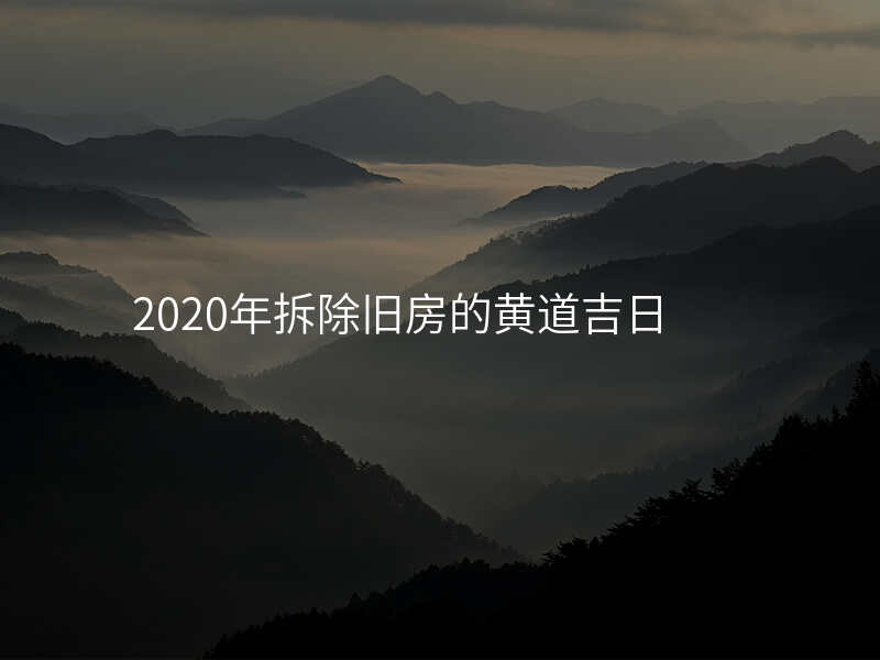 2020年拆除旧房的黄道吉日
