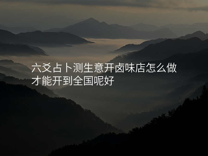 六爻占卜测生意开卤味店怎么做才能开到全国呢好
