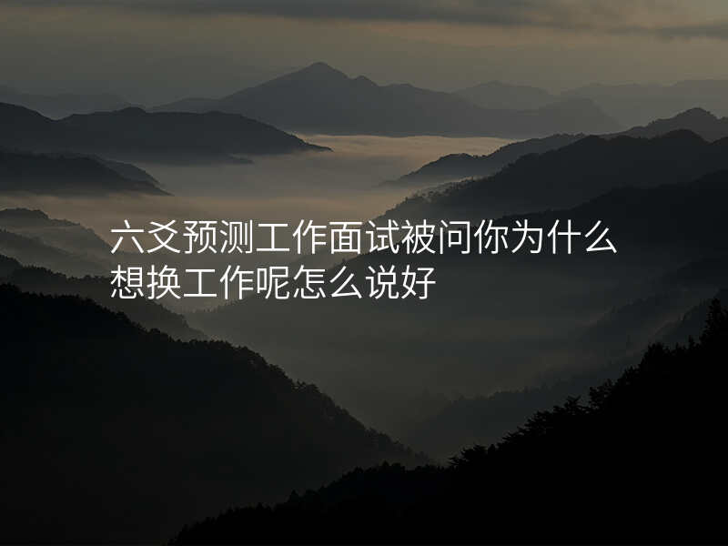 六爻预测工作面试被问你为什么想换工作呢怎么说好