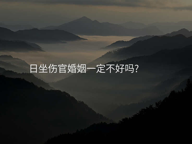 日坐伤官婚姻一定不好吗?