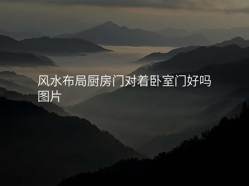 风水布局厨房门对着卧室门好吗图片