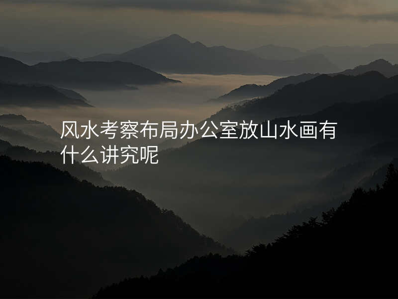 风水考察布局办公室放山水画有什么讲究呢