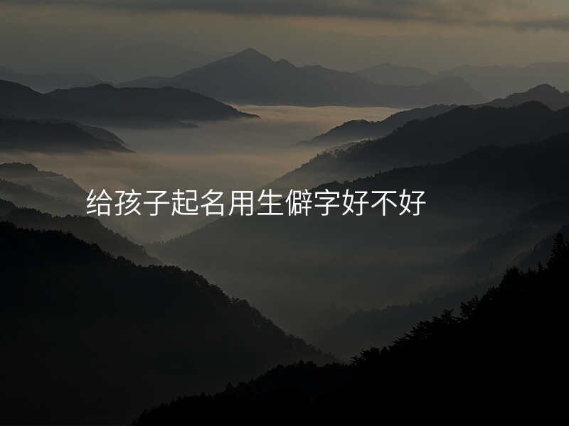 给孩子起名用生僻字好不好