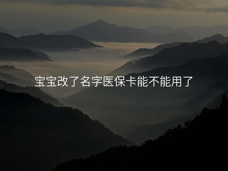 宝宝改了名字医保卡能不能用了
