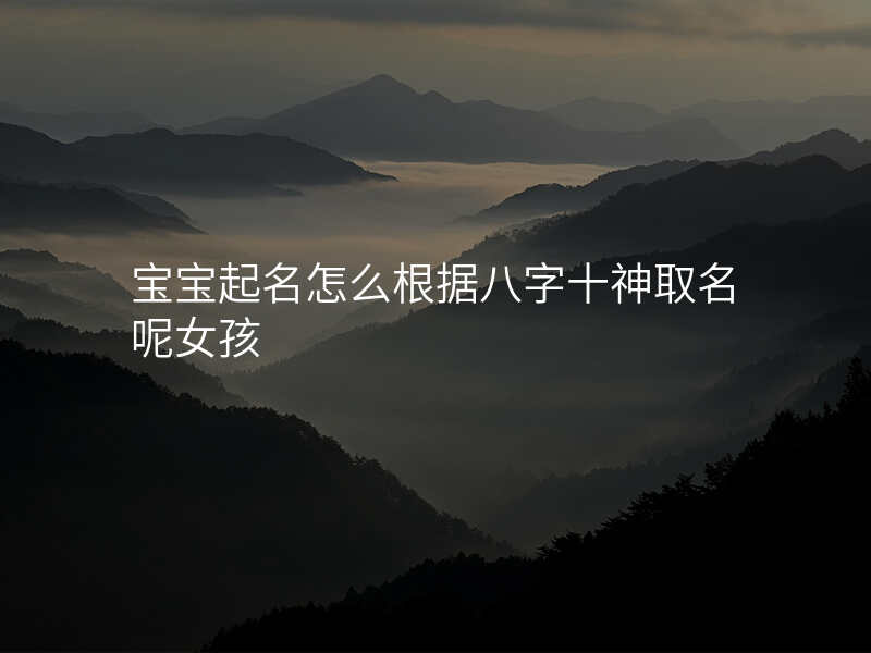 宝宝起名怎么根据八字十神取名呢女孩