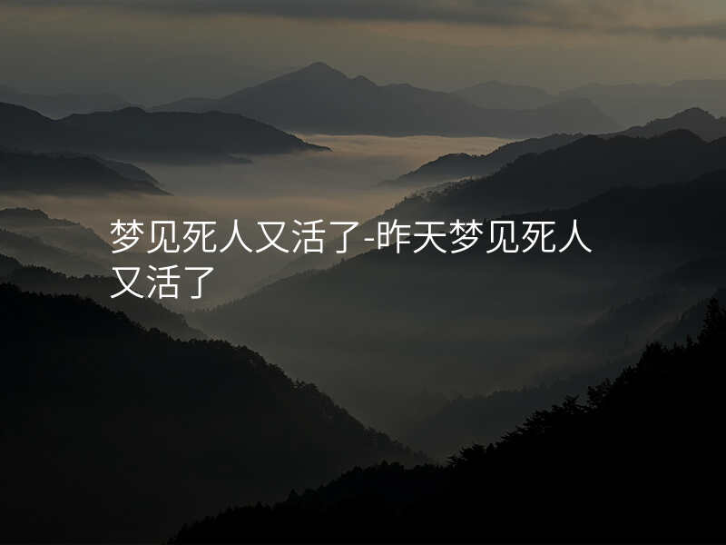 梦见死人又活了-昨天梦见死人又活了