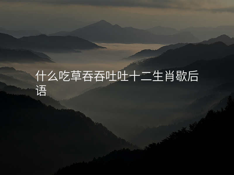 什么吃草吞吞吐吐十二生肖歇后语