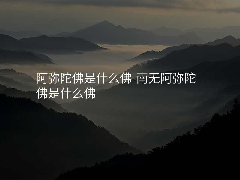 阿弥陀佛是什么佛-南无阿弥陀佛是什么佛