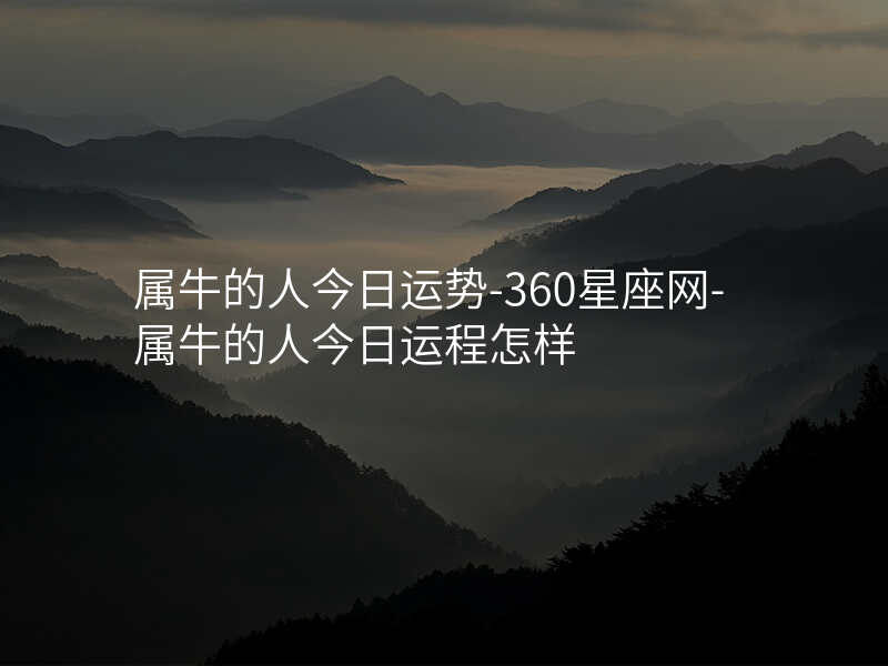 属牛的人今日运势-360星座网-属牛的人今日运程怎样