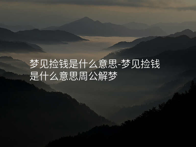 梦见捡钱是什么意思-梦见捡钱是什么意思周公解梦