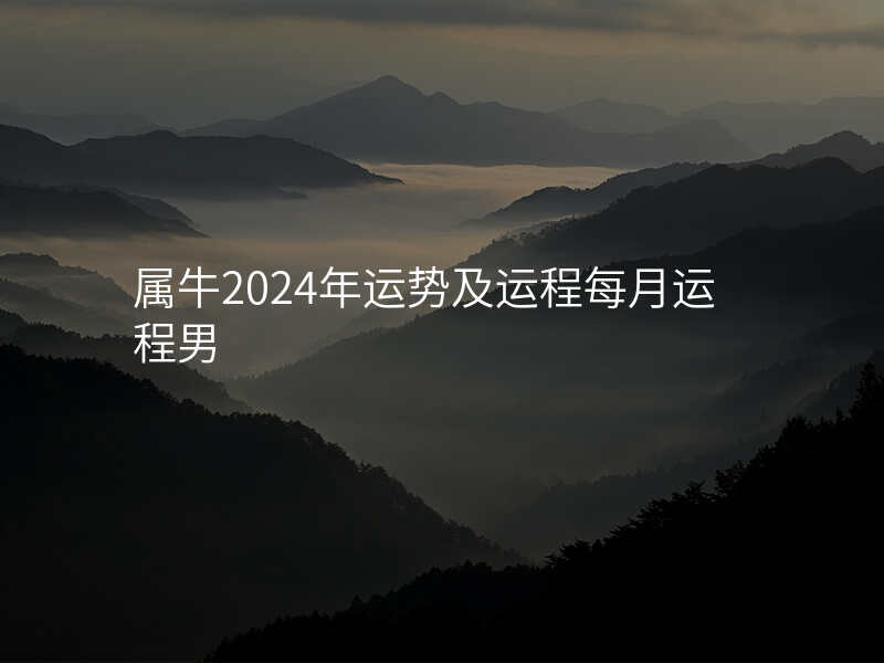 属牛2024年运势及运程每月运程男