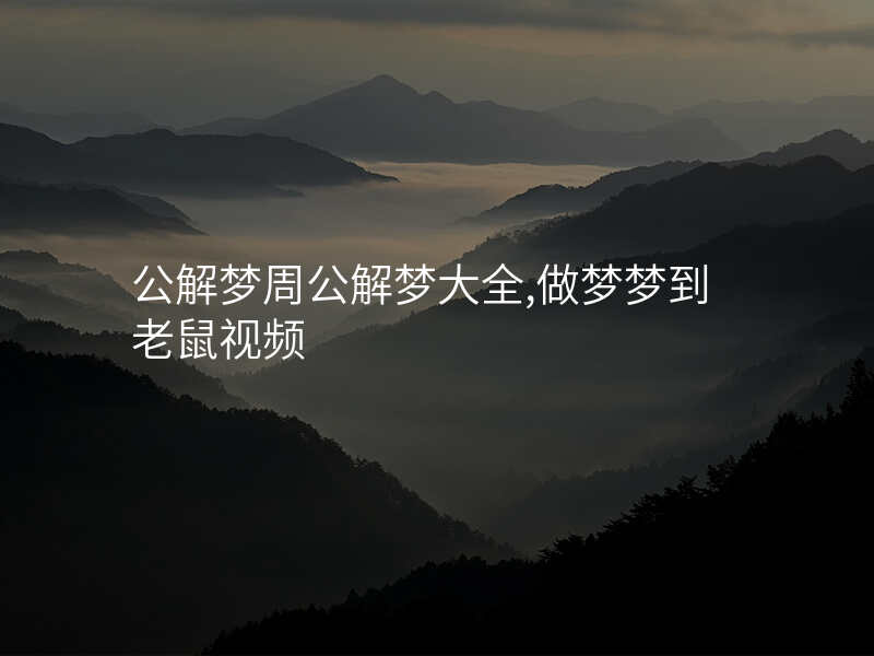 公解梦周公解梦大全,做梦梦到老鼠视频