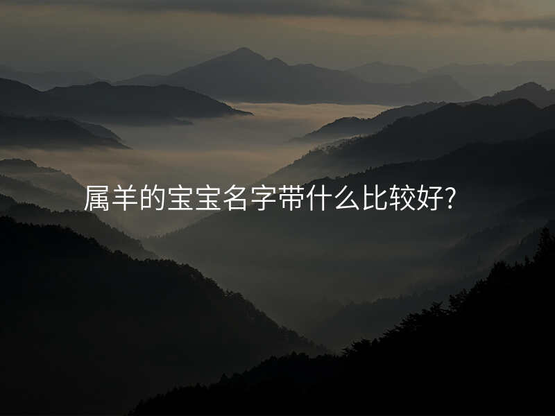属羊的宝宝名字带什么比较好?