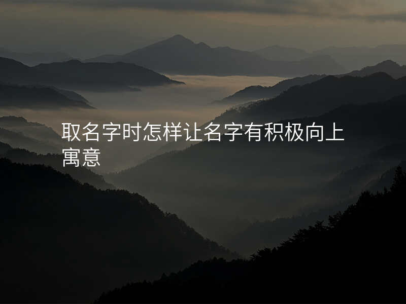 取名字时怎样让名字有积极向上寓意