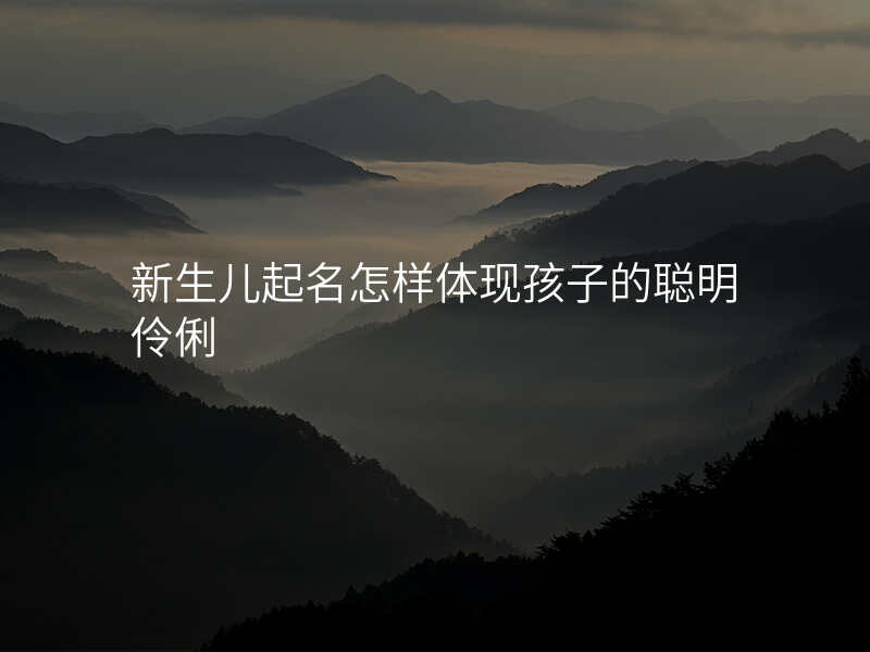 新生儿起名怎样体现孩子的聪明伶俐
