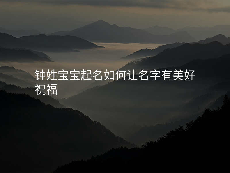 钟姓宝宝起名如何让名字有美好祝福